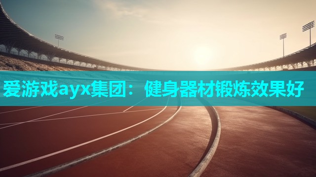 爱游戏ayx集团：健身器材锻炼效果好