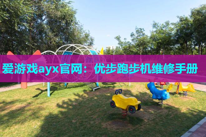 爱游戏ayx官网：优步跑步机维修手册