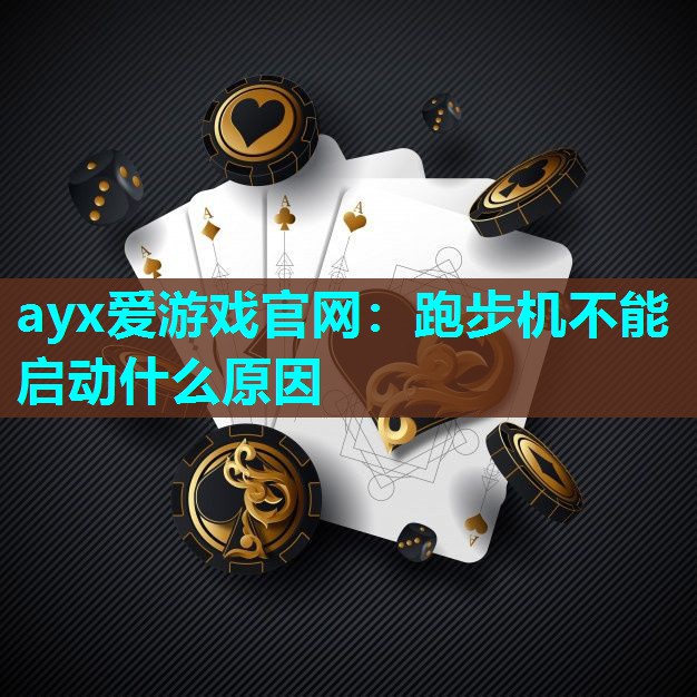 ayx爱游戏官网：跑步机不能启动什么原因