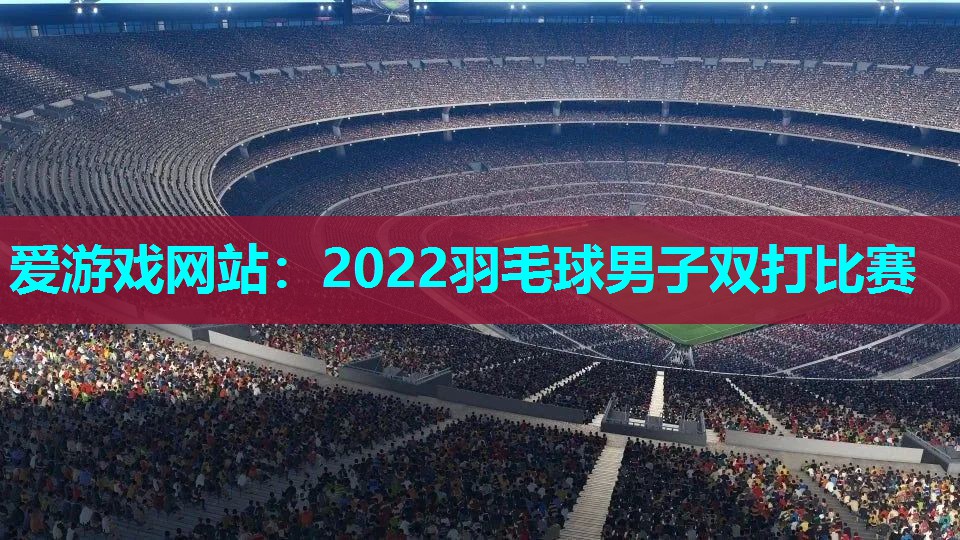 2022羽毛球男子双打比赛